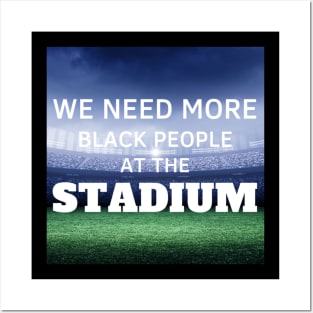 WE NEED MORE BLACK PEOPLE AT THE STADIUM Posters and Art